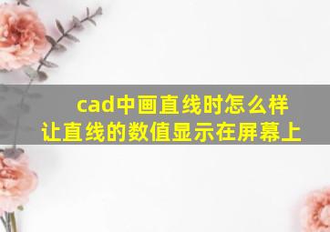 cad中画直线时怎么样让直线的数值显示在屏幕上