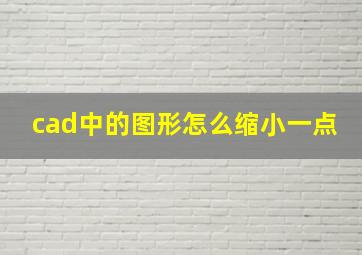 cad中的图形怎么缩小一点