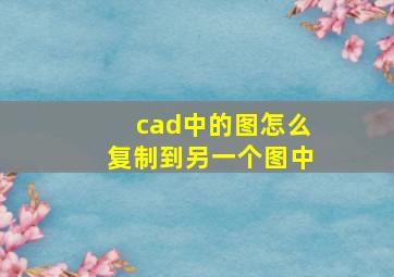 cad中的图怎么复制到另一个图中