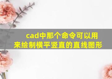 cad中那个命令可以用来绘制横平竖直的直线图形