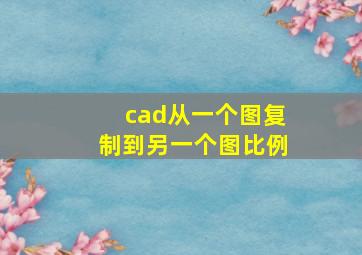 cad从一个图复制到另一个图比例