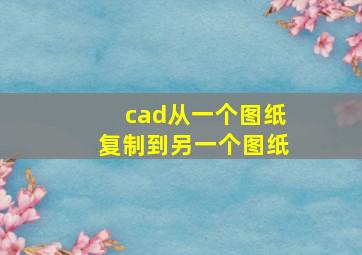 cad从一个图纸复制到另一个图纸