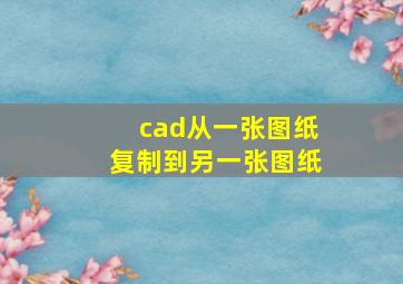 cad从一张图纸复制到另一张图纸