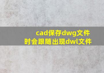 cad保存dwg文件时会跟随出现dwl文件