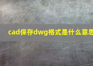 cad保存dwg格式是什么意思