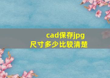 cad保存jpg尺寸多少比较清楚