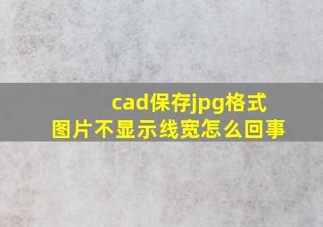 cad保存jpg格式图片不显示线宽怎么回事