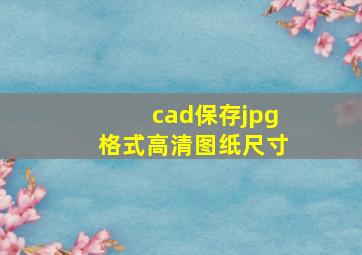 cad保存jpg格式高清图纸尺寸