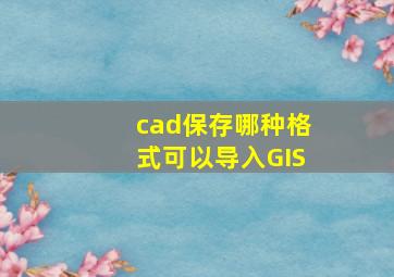 cad保存哪种格式可以导入GIS