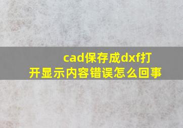 cad保存成dxf打开显示内容错误怎么回事