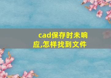 cad保存时未响应,怎样找到文件