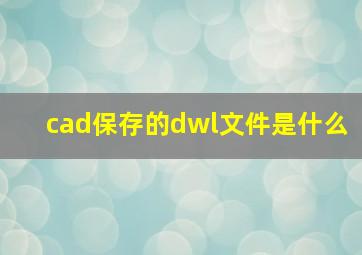 cad保存的dwl文件是什么