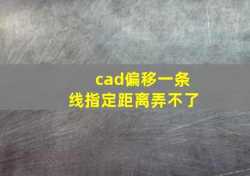 cad偏移一条线指定距离弄不了