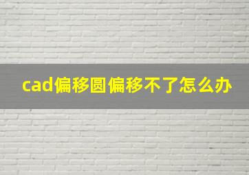 cad偏移圆偏移不了怎么办