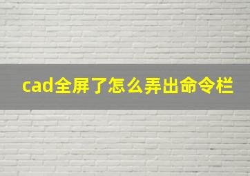 cad全屏了怎么弄出命令栏