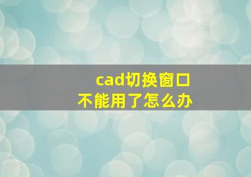 cad切换窗口不能用了怎么办