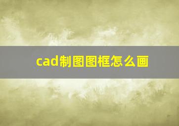 cad制图图框怎么画