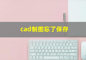 cad制图忘了保存