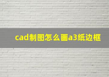 cad制图怎么画a3纸边框