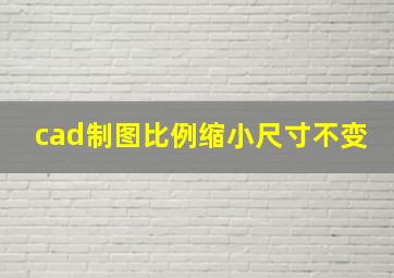 cad制图比例缩小尺寸不变