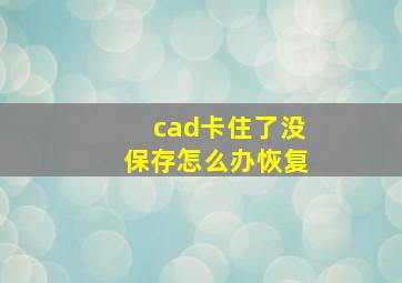 cad卡住了没保存怎么办恢复