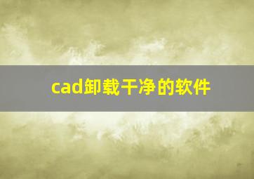 cad卸载干净的软件