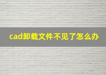 cad卸载文件不见了怎么办