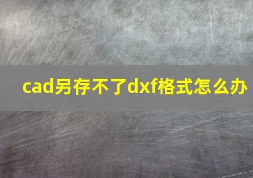 cad另存不了dxf格式怎么办