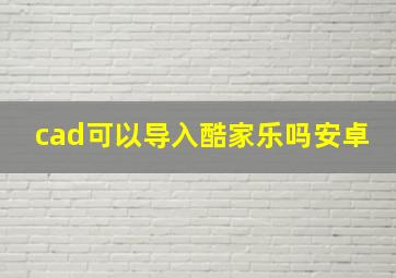 cad可以导入酷家乐吗安卓