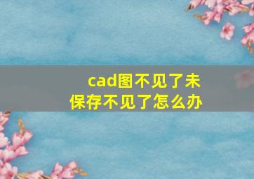 cad图不见了未保存不见了怎么办