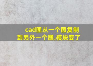 cad图从一个图复制到另外一个图,模块变了