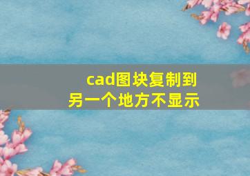 cad图块复制到另一个地方不显示