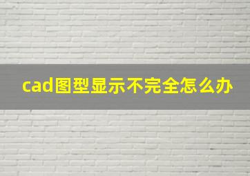 cad图型显示不完全怎么办