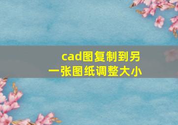 cad图复制到另一张图纸调整大小