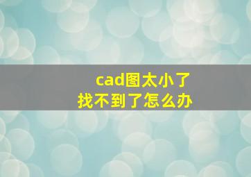 cad图太小了找不到了怎么办