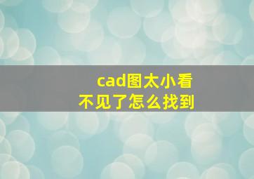 cad图太小看不见了怎么找到