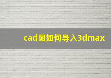 cad图如何导入3dmax