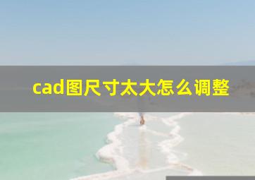 cad图尺寸太大怎么调整