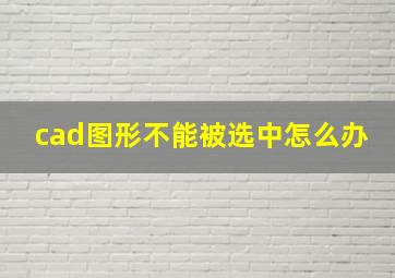 cad图形不能被选中怎么办