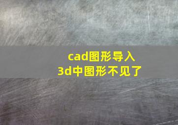 cad图形导入3d中图形不见了