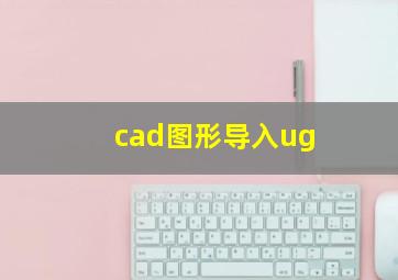 cad图形导入ug