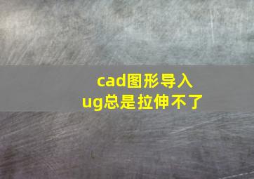 cad图形导入ug总是拉伸不了