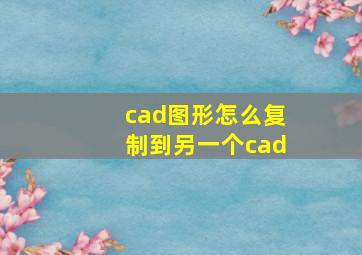 cad图形怎么复制到另一个cad