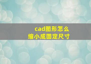 cad图形怎么缩小成固定尺寸