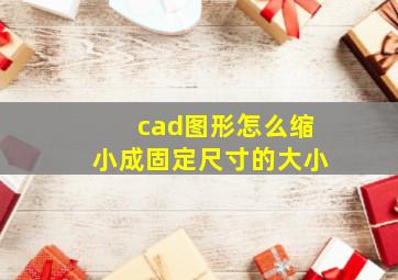 cad图形怎么缩小成固定尺寸的大小