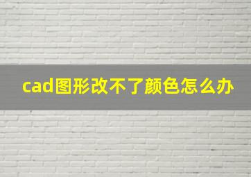 cad图形改不了颜色怎么办