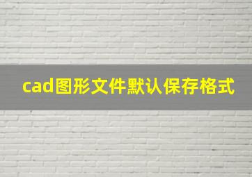 cad图形文件默认保存格式