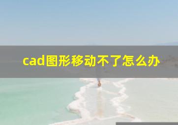 cad图形移动不了怎么办