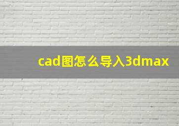 cad图怎么导入3dmax