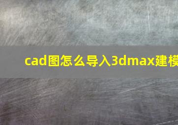 cad图怎么导入3dmax建模